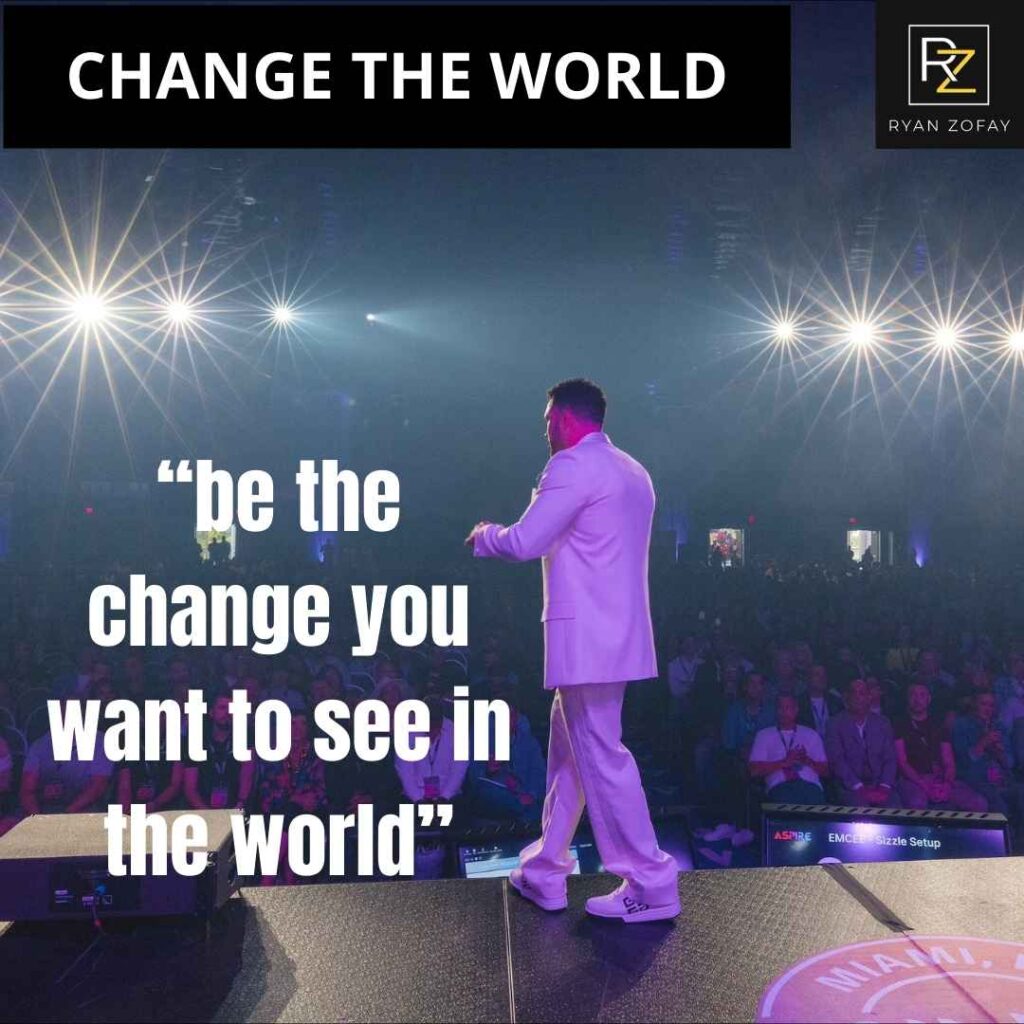 Be the change you want to see in the world to change the world. Begin by changing yourself and your mindset. 