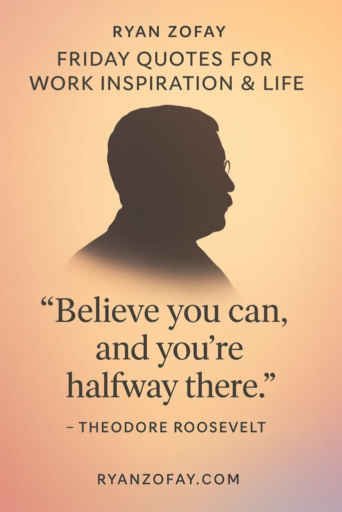 Friday quotes for work inspiration are well represented by President Roosevelt. His Friday quote, "Believe you can, and you're halfway there," is inspirational and a great motto.