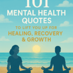 Best 101 quotes about mental health​ to Lift You Up for Healing Recovery & Growth